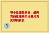 哪个星座最天真、最天真的星座揭晓谁是纯真无邪的代表