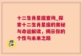 十二生肖星座查询_探索十二生肖星座的奥秘与命运解读，揭示你的个性与未来之路