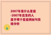 2007年是什么星座-2007年出生的人属于哪个星座揭秘与性格分析