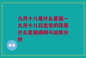 九月十八是什么星座—九月十八日出生的你是什么星座揭晓与运势分析