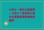 八月十一是什么星座的、八月十一出生的人是什么星座及其性格特点解析