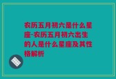 农历五月初六是什么星座-农历五月初六出生的人是什么星座及其性格解析