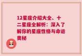 12星座介绍大全、十二星座全解析：深入了解你的星座性格与命运奥秘