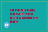 4月25日是什么星座;4月25日出生的你属于什么星座揭秘与性格分析