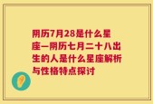 阴历7月28是什么星座—阴历七月二十八出生的人是什么星座解析与性格特点探讨