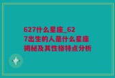 627什么星座_627出生的人是什么星座揭秘及其性格特点分析