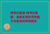 纯爷们星座-纯爷们星座：勇敢无畏的男性魅力与星辰的神秘联系