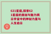 621星座,探索621星座的奥秘与魅力揭示宇宙中的神秘力量与人生启示