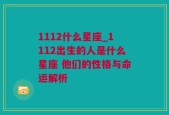 1112什么星座_1112出生的人是什么星座 他们的性格与命运解析