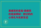 最痛苦的星座-最痛苦的星座揭秘：他们的内心挣扎与无奈生活