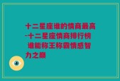 十二星座谁的情商最高-十二星座情商排行榜 谁能称王称霸情感智力之巅