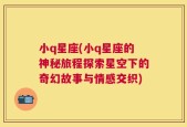 小q星座(小q星座的神秘旅程探索星空下的奇幻故事与情感交织)