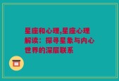 星座和心理,星座心理解读：探寻星象与内心世界的深层联系