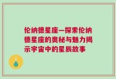 伦纳德星座—探索伦纳德星座的奥秘与魅力揭示宇宙中的星辰故事