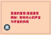星座的直觉;星座直觉揭秘：聆听内心的声音与宇宙的共鸣