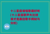 十二星座谁唱歌最好听(十二星座歌声大比拼谁才是最佳歌手揭秘与分析)