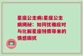 星座公主病;星座公主病揭秘：如何优雅应对与化解星座特质带来的情感困扰