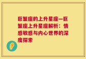 巨蟹座的上升星座—巨蟹座上升星座解析：情感敏感与内心世界的深度探索