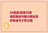 42星座;探索42星座的奥秘与魅力揭示你的命运与个性之路