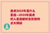 属虎2010年是什么星座—2010年属虎的人星座解析及性格特点大揭秘