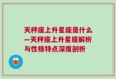 天秤座上升星座是什么—天秤座上升星座解析与性格特点深度剖析