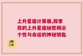 上升星座计算器,探索你的上升星座秘密揭示个性与命运的神秘钥匙