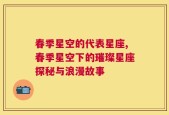 春季星空的代表星座,春季星空下的璀璨星座探秘与浪漫故事
