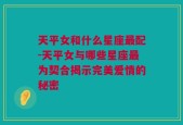 天平女和什么星座最配-天平女与哪些星座最为契合揭示完美爱情的秘密