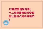 12星座爱情配对表(十二星座爱情配对全解析让你的心动不再迷茫)