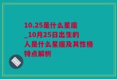 10.25是什么星座_10月25日出生的人是什么星座及其性格特点解析