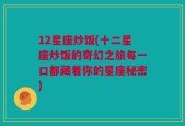 12星座炒饭(十二星座炒饭的奇幻之旅每一口都藏着你的星座秘密)