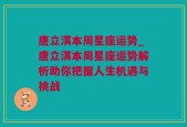 唐立淇本周星座运势_唐立淇本周星座运势解析助你把握人生机遇与挑战