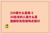 224是什么星座-224出生的人是什么星座解析及性格特点探讨