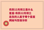 农历12月初三是什么星座-农历12月初三出生的人属于哪个星座揭秘与性格分析