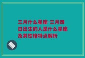 三月什么星座-三月四日出生的人是什么星座及其性格特点解析