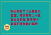 阳历四月二十五是什么星座、阳历四月二十五日出生的你 属于哪个星座的神秘魅力解析