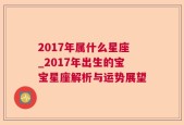 2017年属什么星座_2017年出生的宝宝星座解析与运势展望