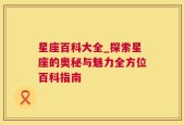 星座百科大全_探索星座的奥秘与魅力全方位百科指南