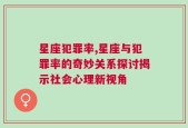 星座犯罪率,星座与犯罪率的奇妙关系探讨揭示社会心理新视角