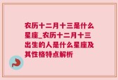 农历十二月十三是什么星座_农历十二月十三出生的人是什么星座及其性格特点解析