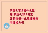 农历6月15是什么星座;农历6月15日出生的你是什么星座揭秘与性格分析