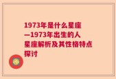 1973年是什么星座—1973年出生的人星座解析及其性格特点探讨