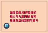 强悍星座;强悍星座的魅力与力量揭秘 探索星座背后的坚韧与勇气
