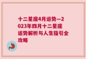 十二星座4月运势—2023年四月十二星座运势解析与人生指引全攻略