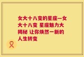 女大十八变的星座—女大十八变 星座魅力大揭秘 让你焕然一新的人生转变