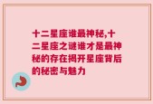 十二星座谁最神秘,十二星座之谜谁才是最神秘的存在揭开星座背后的秘密与魅力