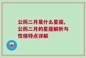 公历二月是什么星座,公历二月的星座解析与性格特点详解