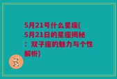 5月21号什么星座(5月21日的星座揭秘：双子座的魅力与个性解析)