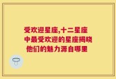 受欢迎星座,十二星座中最受欢迎的星座揭晓 他们的魅力源自哪里