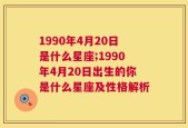 1990年4月20日是什么星座;1990年4月20日出生的你是什么星座及性格解析